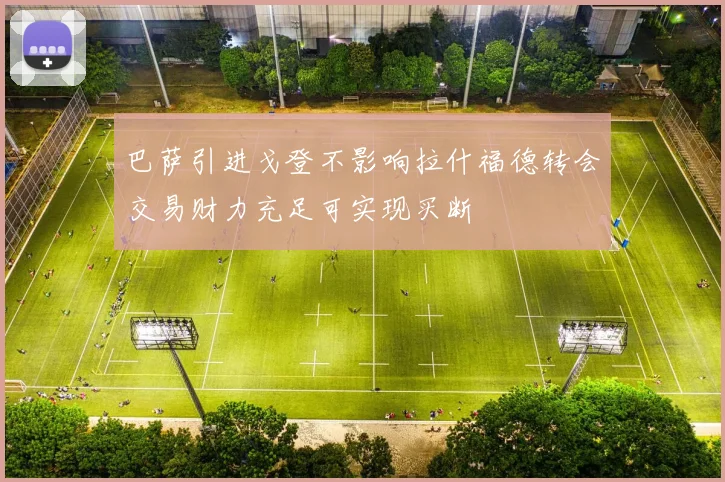 巴萨引进戈登不影响拉什福德转会交易财力充足可实现买断
