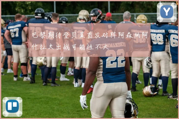 巴黎期待登贝莱首发对阵阿森纳阿什拉夫出战可能性不大