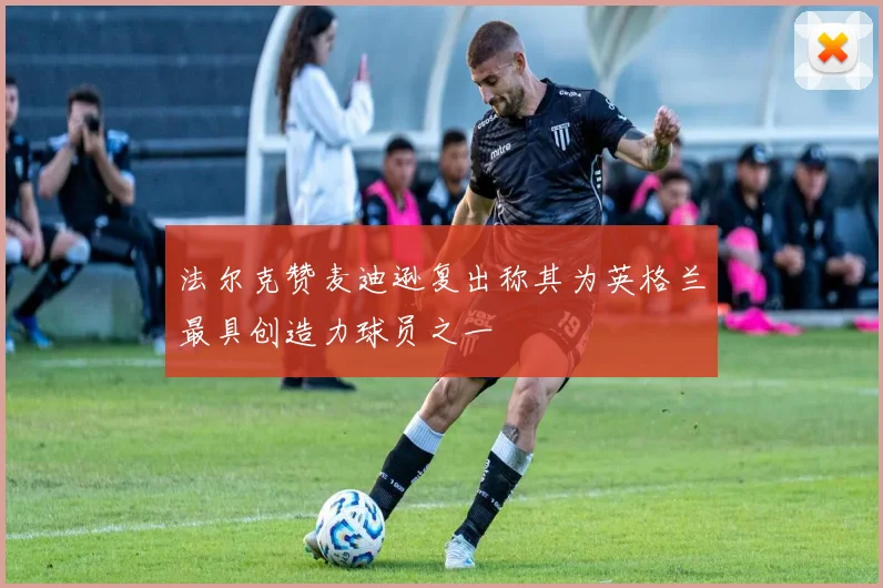 法尔克赞麦迪逊复出称其为英格兰最具创造力球员之一