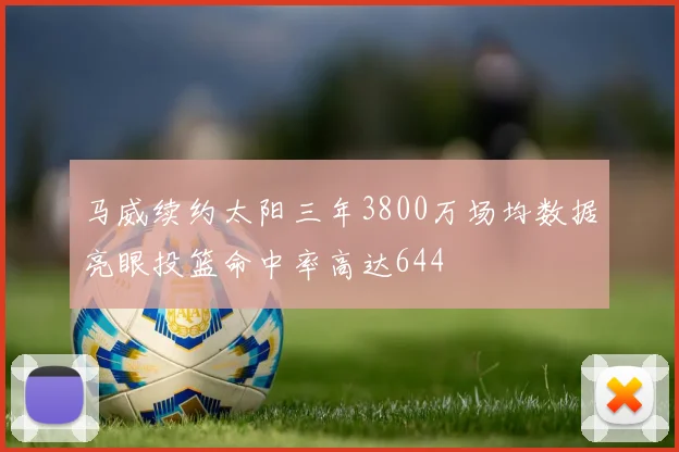 马威续约太阳三年3800万场均数据亮眼投篮命中率高达644