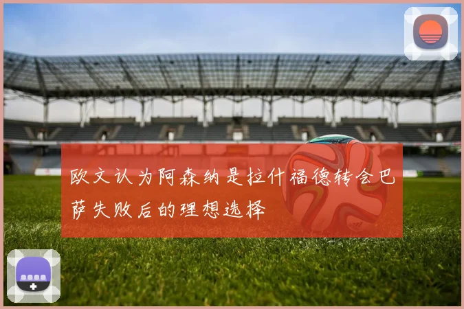 欧文认为阿森纳是拉什福德转会巴萨失败后的理想选择