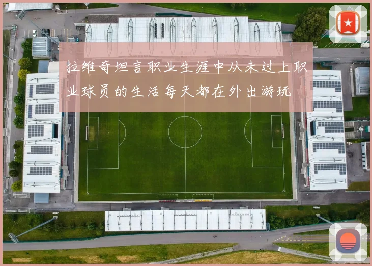 拉维奇坦言职业生涯中从未过上职业球员的生活每天都在外出游玩